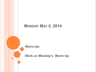 MONDAY MAY 5, 2014
Warm Up-
Work on Monday’s Warm Up
 