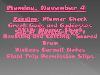 Reading: Planner Check
Greek Gods and Goddesses
AVID: Monsters Ch. 1
Planner Check
Sea of
Revising and Editing/”Sacred
Drum
Dickens Cornell Notes
Field Trip Permission Slips

 