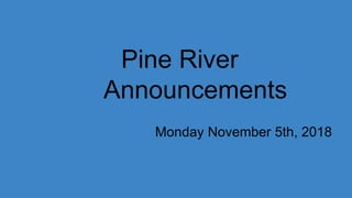 Pine River
Announcements
Monday November 5th, 2018
 