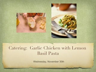 Catering: Garlic Chicken with Lemon
             Basil Pasta
           Wednesday, November 30th
 