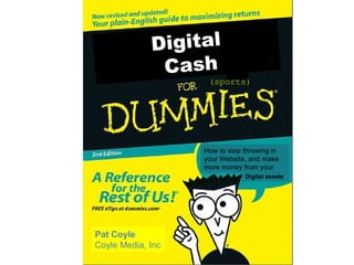Digital  Cash Pat Coyle Coyle Media, Inc How to stop throwing in your Website, and make more money from your Digital assets (sports) 
