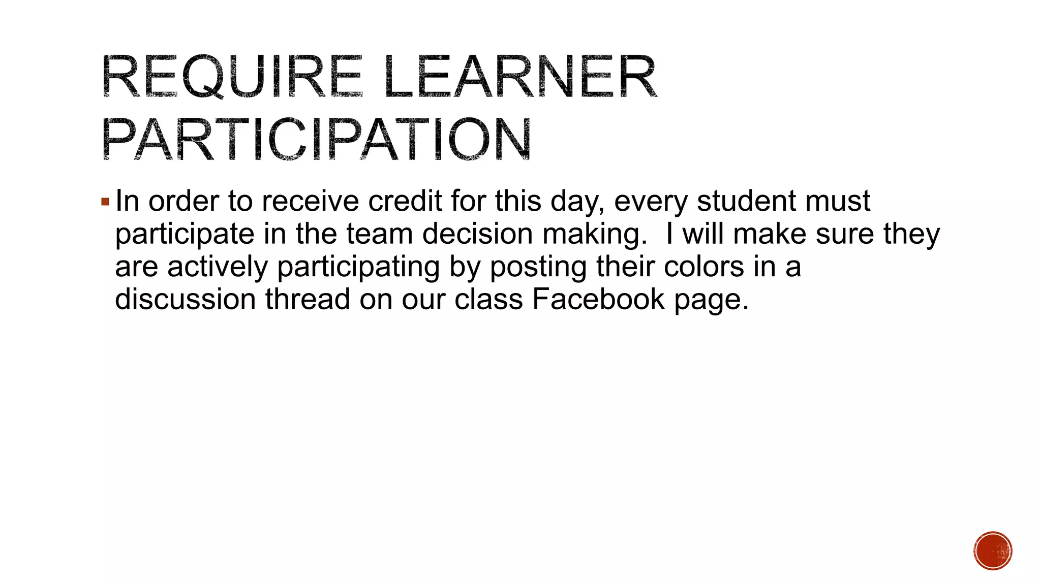  In order to receive credit for this day, every student must

participate in the team decision making. I will make sure they
are actively participating by posting their colors in a
discussion thread on our class Facebook page.

 