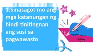 1.Sinasagot mo ang
mga katanungan ng
hindi tinitingnan
ang susi sa
pagwawasto
 
