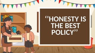 ‘’HONESTY IS
THE BEST
POLICY’’
 