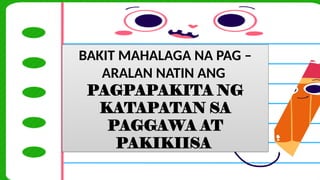 BAKIT MAHALAGA NA PAG –
ARALAN NATIN ANG
PAGPAPAKITA NG
KATAPATAN SA
PAGGAWA AT
PAKIKIISA
 
