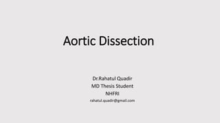Aortic Dissection
Dr.Rahatul Quadir
MD Thesis Student
NHFRI
rahatul.quadir@gmail.com
 