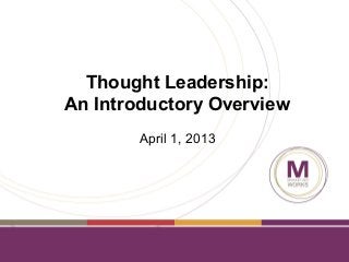 Thought Leadership:
An Introductory Overview
       April 1, 2013
 