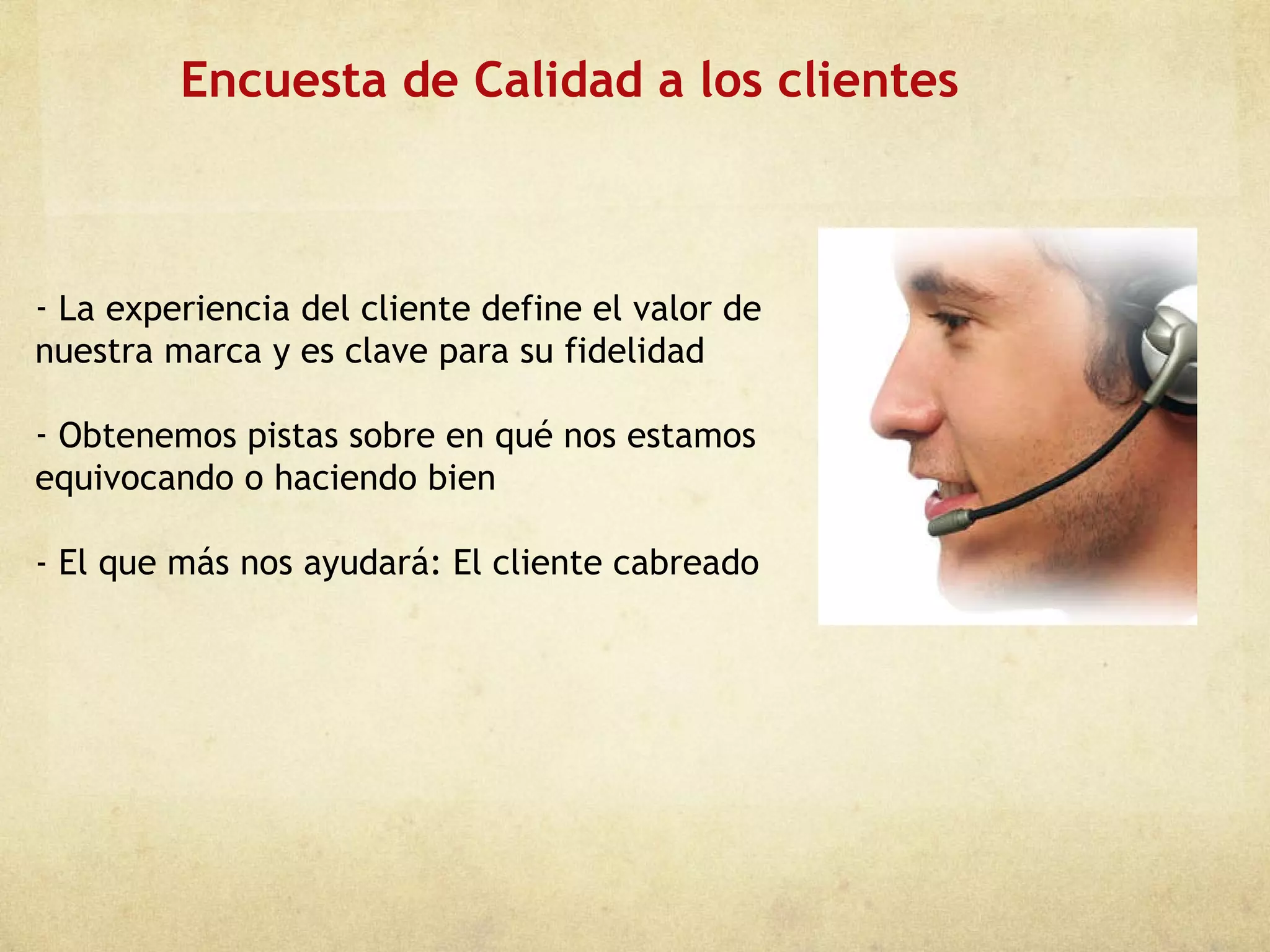 Encuesta de Calidad a los clientes La experiencia del cliente define el valor de  nuestra marca y es clave para su fidelidad Obtenemos pistas sobre en qué nos estamos  equivocando o haciendo bien - El que más nos ayudará: El cliente cabreado 