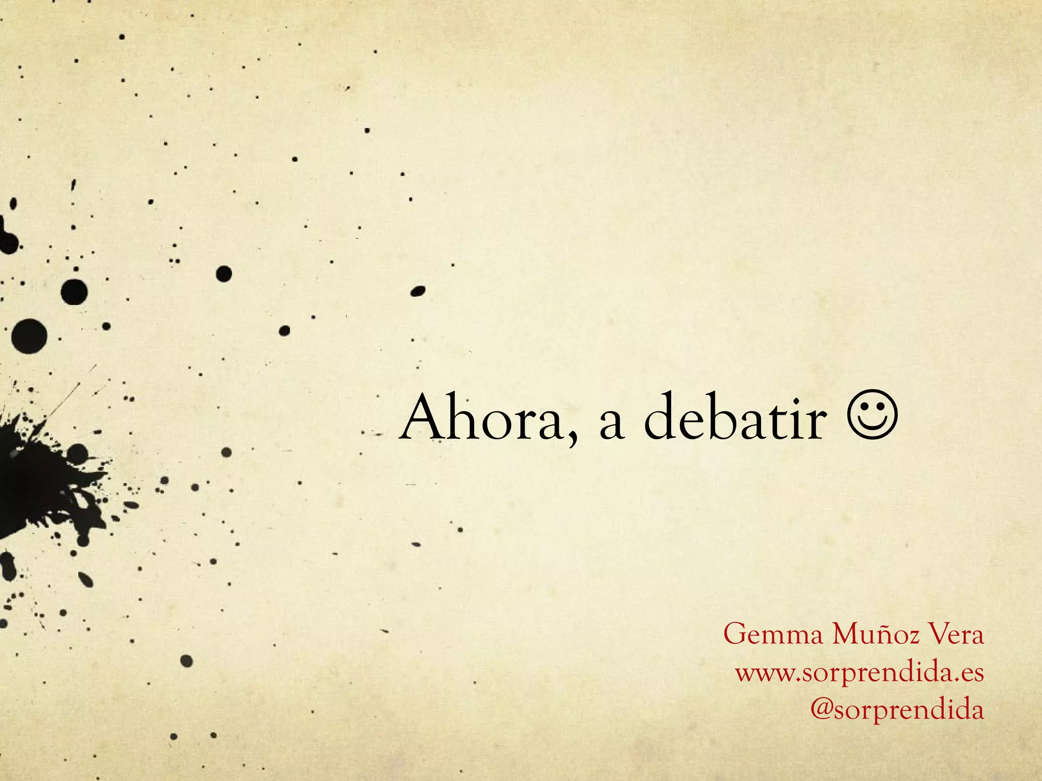 Ahora, a debatir   Gemma Muñoz Vera www.sorprendida.es @sorprendida 