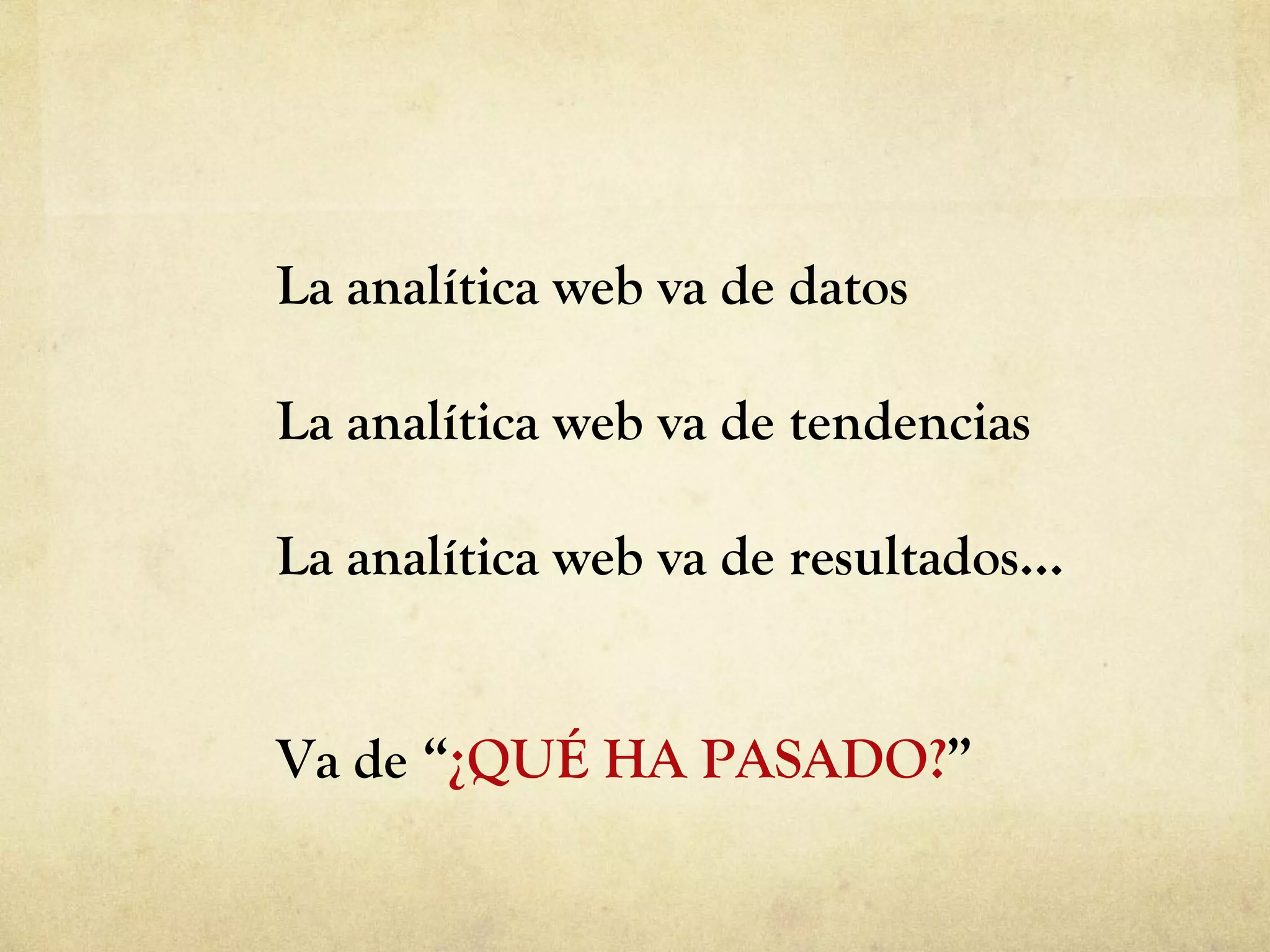 La analítica web va de datos La analítica web va de tendencias La analítica web va de resultados… Va de “ ¿QUÉ HA PASADO? ” 