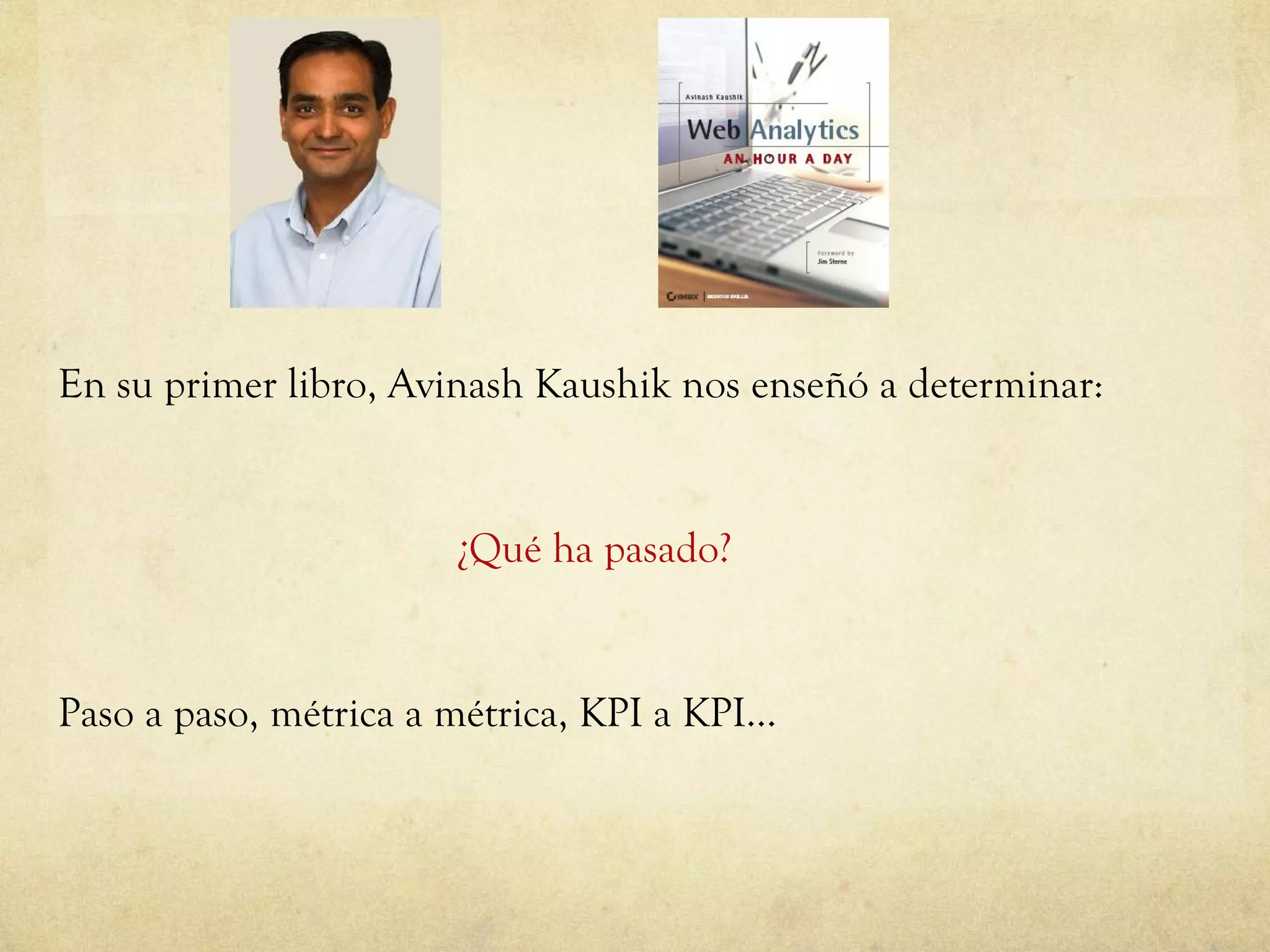 En su primer libro, Avinash Kaushik nos enseñó a determinar: ¿Qué ha pasado? Paso a paso, métrica a métrica, KPI a KPI… 