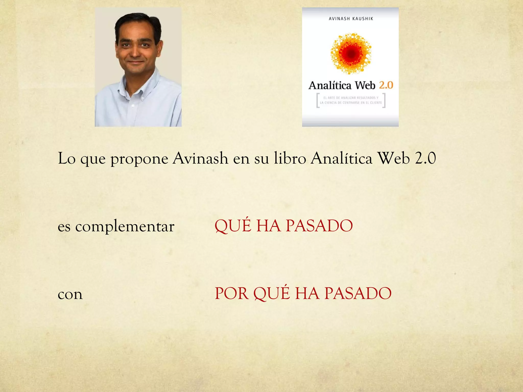 Lo que propone Avinash en su libro Analítica Web 2.0 es complementar  QUÉ HA PASADO con POR QUÉ HA PASADO 