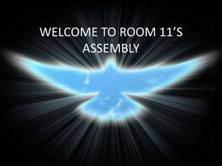 WELCOME TO ROOM 11’S
ASSEMBLY
 