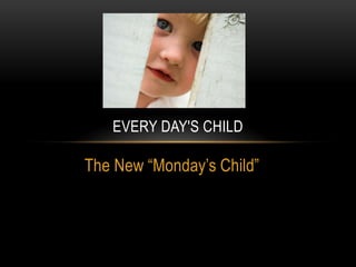 The New “Monday’s Child”
EVERY DAY'S CHILD
 