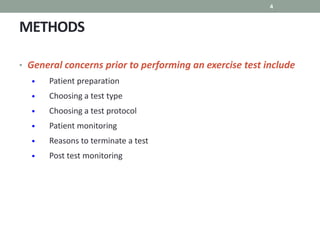 METHODS
4
• General concerns prior to performing an exercise test include
• Patient preparation
• Choosing a test type
• Choosing a test protocol
• Patient monitoring
• Reasons to terminate a test
• Post test monitoring
 