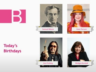B Kate Pierson
Bridget Kendall
Samuel Morse
Ace Frehley
Todays
Birthdays
 