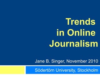 Trends  in Online  Journalism   Jane B. Singer, November 2010 Södertörn University, Stockholm 