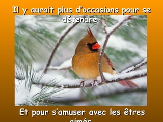 Il y aurait plus d’occasions pour se détendre  Et pour s’amuser avec les êtres aimés. 