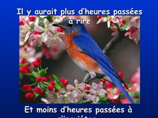 Il y aurait plus d’heures passées à rire Et moins d’heures passées à s’inquiéter. 