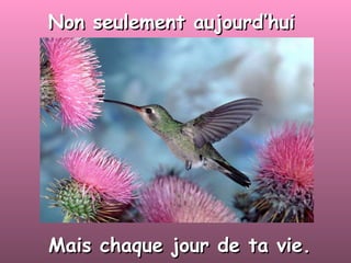 Non seulement aujourd’hui Mais chaque jour de ta vie. 