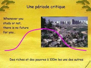 Whenever you study or not, there is no future for you… Une période critique Des riches et des pauvres à 100m les uns des autres 