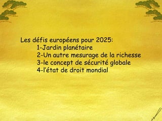 Les défis européens pour 2025: 1-Jardin planétaire 2-Un autre mesurage de la richesse 3-le concept de sécurité globale 4-l’état de droit mondial 