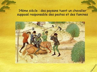 14ème siècle : des paysans tuent un chevalier
supposé responsable des pestes et des famines
 