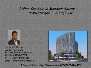 Parshva Vakharia
Broker Associate
Re/Max Realty Solutions
Mobile :9825767574
Ph.No. : 079-40073017
Email :pvakharia@remax.in
Office for Sale in Mondeal Square
Prahladnagar, S G Highway
I Connect Link: http://www.remax.in/505023016-171
 