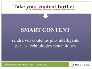 SMART CONTENT
  SMART CONTENT FACTORY
      rendre vos contenus plus intelligents
        par les technologies sémantiques


Documation/MIS Master Class – 21/03/2012
 