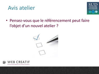 Avis atelier
• Pensez-vous que le référencement peut faire
l’objet d’un nouvel atelier ?
 