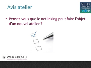 Avis atelier
• Pensez-vous que le netlinking peut faire l’objet
d’un nouvel atelier ?
 