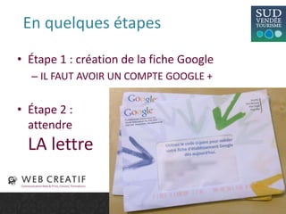 En quelques étapes
• Étape 1 : création de la fiche Google
– IL FAUT AVOIR UN COMPTE GOOGLE +
• Étape 2 :
attendre
LA lettre
 