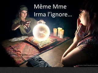 Même Mme
Irma l’ignore…
 