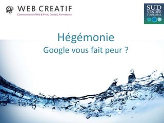 Hégémonie
Google vous fait peur ?
 