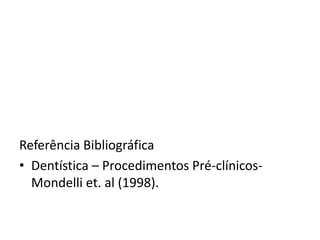 Referência Bibliográfica
• Dentística – Procedimentos Pré-clínicos-
  Mondelli et. al (1998).
 
