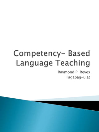 Competency- Based Language Teaching Raymond P. Reyes Tagapag-ulat 