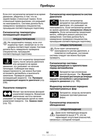 Если этот сигнализатор загорается во время
движения, убедитесь в том, что не
задействован стояночный тормоз. Если
стояночный тормоз выключен, это указывает
на неисправность. Система должна быть
немедленно проверена специалистом,
прошедшим соответствующую подготовку.
Сигнализатор температуры
охлаждающей жидкости
ПРЕДОСТЕРЕЖЕНИЕ
Не продолжайте поездку, если этот
индикатор горит, несмотря на то что
уровень соответствует норме. Система
должна быть немедленно проверена
специалистом, прошедшим
соответствующую подготовку.
Если этот индикатор продолжает
гореть после запуска двигателя
или загорается во время
движения, это указывает на наличие
неполадок. Соблюдая все меры
предосторожности, как можно быстрее
остановите автомобиль и выключите
зажигание. Проверьте уровень
охлаждающей жидкости. См. Проверка
охлаждающей жидкости двигателя (стр.
239).
Указатели поворота
Мигает при включении фонарей
указателей поворота. Внезапное
увеличение частоты мигания
указывает на перегорание одной из ламп
указателей поворота. См. Замена ламп
(стр. 72).
Сигнализатор неисправности систем
двигателя
Если этот сигнализатор
загорается при работающем
двигателе, это указывает на
неисправность. Если сигнализатор мигает
во время движения, немедленно сбавьте
скорость. Если сигнализатор продолжает
мигать, избегайте резкого разгона или
замедления. Система должна быть
немедленно проверена специалистом,
прошедшим соответствующую подготовку.
ПРЕДОСТЕРЕЖЕНИЕ
Если горит сигнализатор
неисправности систем двигателя, и
появляется сообщение, состояние
системы следует как можно быстрее
проверить.
Сигнализатор системы
предупреждения о препятствии
перед автомобилем
E124824
Загорается при отключении
данной функции. См. Функция
контроля дистанции до впереди
идущего автомобиля с регулировкой
скорости движения (стр. 185).
Индикатор включения передних
противотуманных фар
Загорается, когда вы включаете
передние противотуманные
фары.
Сигнализатор опасности
обледенения
ПРЕДУПРЕЖДЕНИЕ
Даже если температура воздуха
поднимается выше 4 ºC, это не
гарантирует отсутствия опасностей,
связанных с холодной погодой.
92
Приборы
http://ava-avto.ru
 