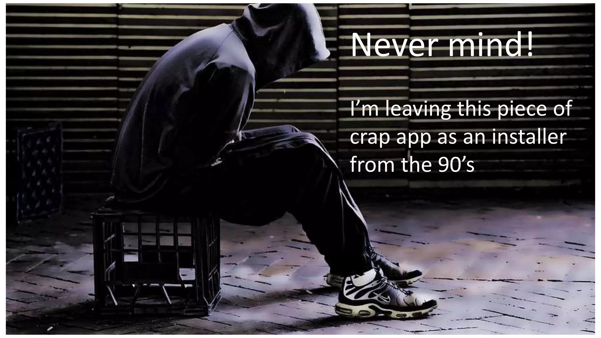 Never mind!
I’m leaving this piece of
crap app as an installer
from the 90’s
 