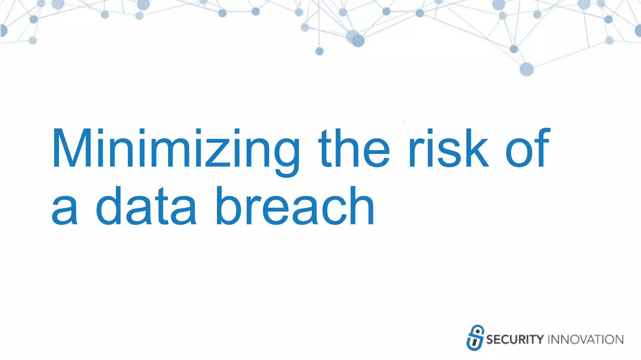 Minimizing the risk of
a data breach
 