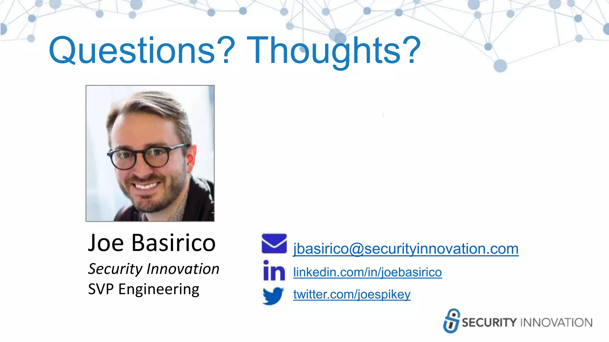 Questions? Thoughts?
jbasirico@securityinnovation.com
linkedin.com/in/joebasirico
twitter.com/joespikey
Joe Basirico
Security Innovation
SVP Engineering
 
