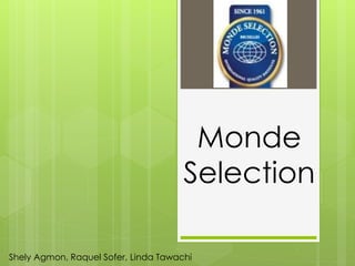 Monde 
Selection 
Shely Agmon, Raquel Sofer, Linda Tawachi 
 