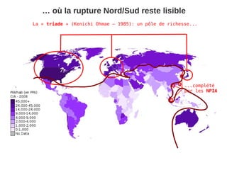 … où la rupture Nord/Sud reste lisible
La « triade » (Kenichi Ohmae – 1985): un pôle de richesse...




                                                       ...complété
                                                       par les NPIA
 