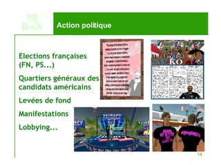 Action politique Elections françaises  (FN, PS...) Quartiers généraux des candidats américains Levées de fond Manifestations  Lobbying... 