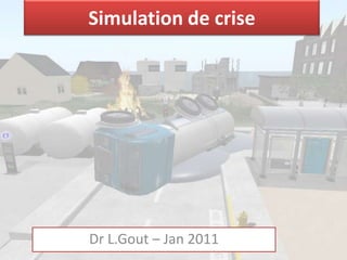 Simulation de crise




Dr L.Gout – Jan 2011
 