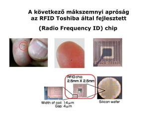 A következő mákszemnyi apróság  az RFID Toshiba által fejlesztett  (Radio Frequency ID) chip   