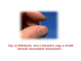 Egy új felfedezés, ami a készpénz vagy a Kredit kártyák használatát kiküszöböli!   