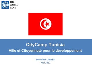 CityCamp Tunisia 
Ville et Citoyenneté pour le développement 

               Mondher LAABIDI
                  Mai 2012
 