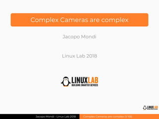 Complex Cameras are complex
Jacopo Mondi
Linux Lab 2018
Jacopo Mondi - Linux Lab 2018 Complex Cameras are complex (1/ 65)
 