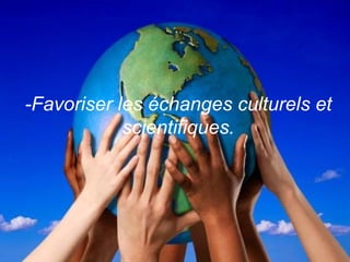 -Favoriser les échanges culturels et scientifiques.