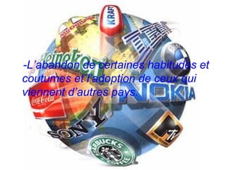 -L’abandon de certaines habitudes et coutumes et l’adoption de ceux qui viennent d’autres pays.